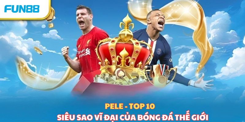 10 siêu sao vĩ đại nhất trong làng túc cầu thế giới - Trang Chính Thức Fun88.com 2026