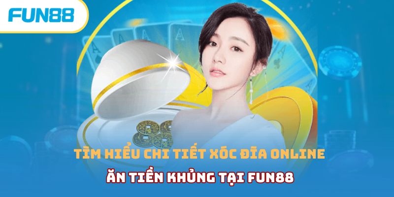 Tìm hiểu chi tiết xóc đĩa online ăn tiền khủng tại Fun88