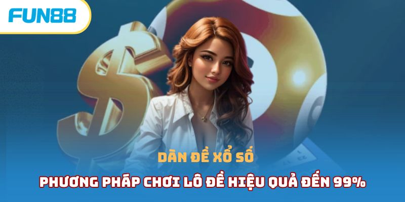 Dàn Đề Xổ Số - Phương Pháp Chơi Lô Đề Hiệu Quả Đến 99%