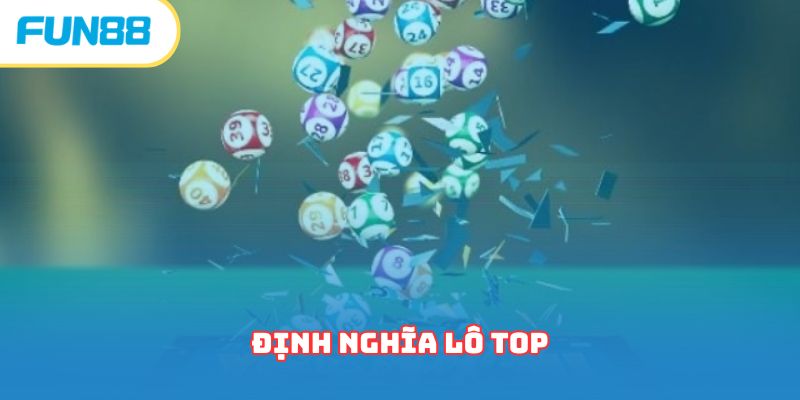 Lô Top - Khái Niệm Cơ Bản Người Chơi Cần Phải Khắc Ghi 
