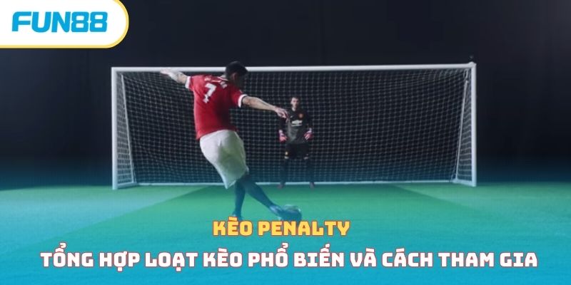 Kèo penalty - Tổng hợp loạt kèo phổ biến và cách tham gia 