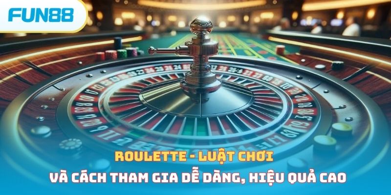 Roulette - Luật chơi và cách tham gia dễ dàng, hiệu quả cao 