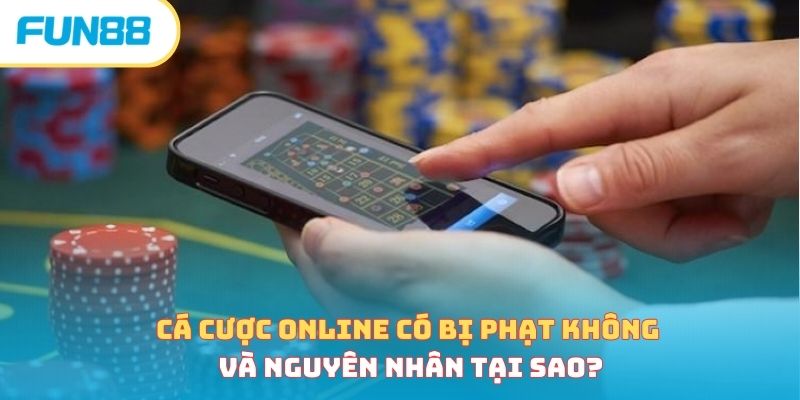 Cá Cược Online Có Bị Phạt Không Và Nguyên Nhân Tại Sao?
