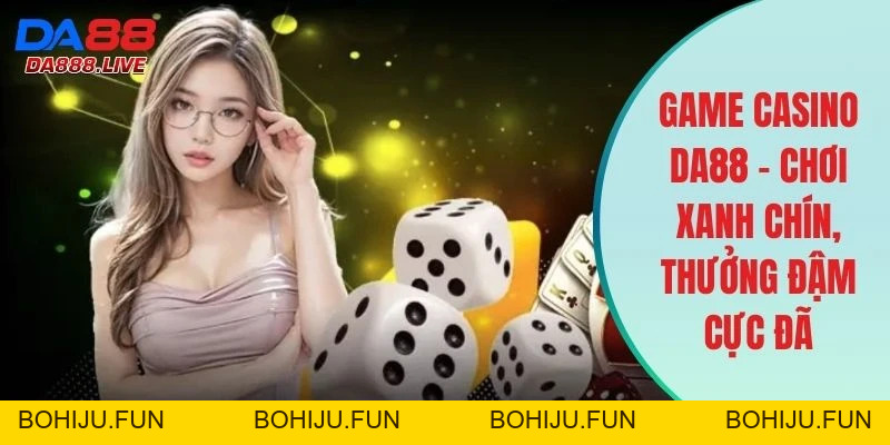 Casino DA88 - Sòng Bạc Trực Tuyến Xanh Chín Và Đẳng Cấp