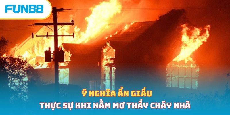 Nằm Mơ Thấy Cháy Nhà Cảnh Báo Điều Gì? Lành Hay Dữ