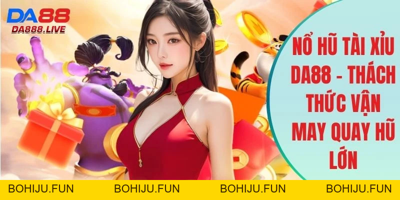 Nổ Hũ DA88 - Cơ Hội Đổi Đời Cực Nhanh Cho Người Chơi
