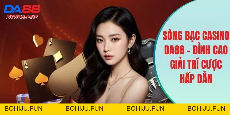 Casino DA88 - Sòng Bạc Trực Tuyến Xanh Chín Và Đẳng Cấp