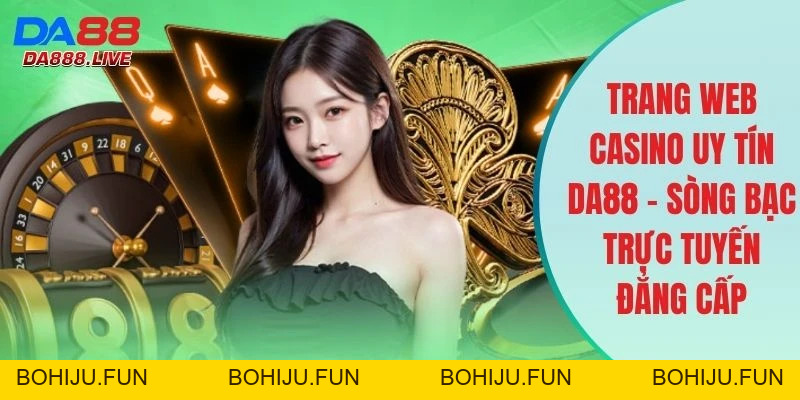 Casino DA88 - Sòng Bạc Trực Tuyến Xanh Chín Và Đẳng Cấp