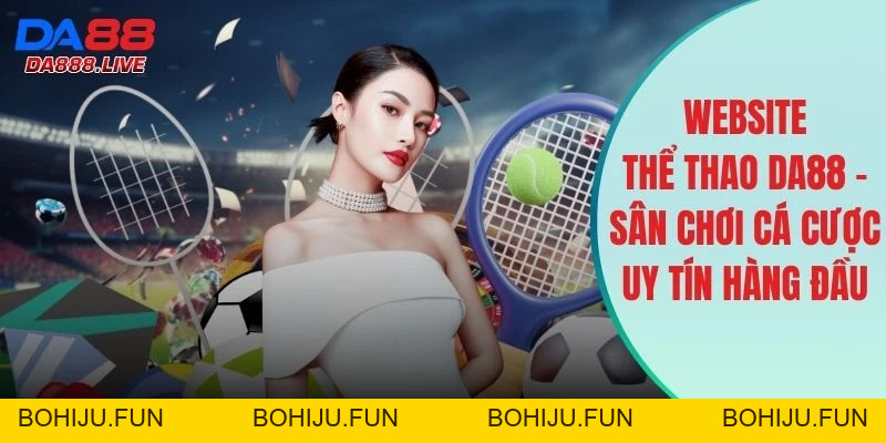 Thể Thao DA88 - Sân Cược Trực Tuyến Xanh Chín Và Uy Tín